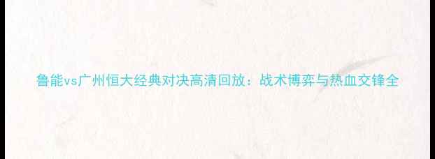 图片 鲁能vs广州恒大经典对决高清回放：战术博弈与热血交锋全