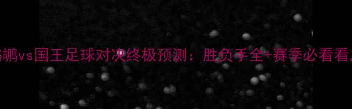图片 鹈鹕vs国王足球对决终极预测：胜负手全+赛季必看看点