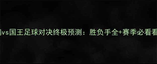 图片 鹈鹕vs国王足球对决终极预测：胜负手全+赛季必看看点1
