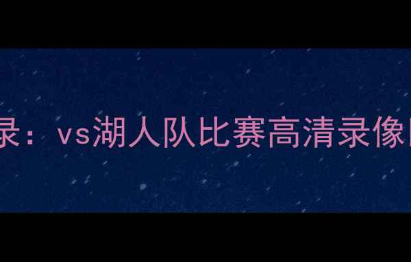 图片 鹈鹕队焦点战实录：vs湖人队比赛高清录像回放与战术深度2