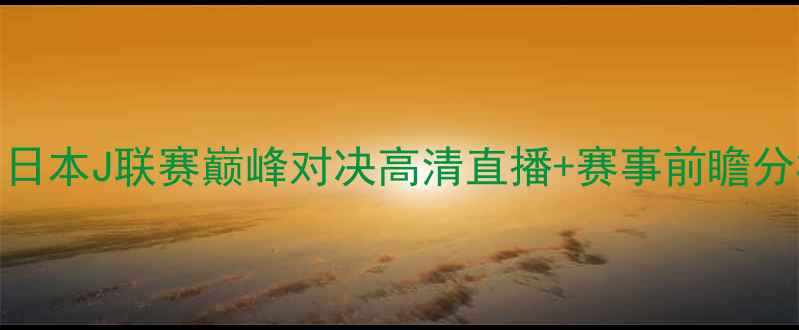 图片 鹿岛鹿角vs清水鼓动：日本J联赛巅峰对决高清直播+赛事前瞻分析（附赛事时间地点）