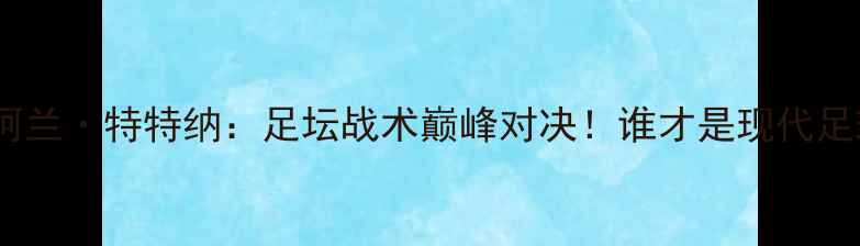 图片 麦克斯霍洛威vs阿兰·特特纳：足坛战术巅峰对决！谁才是现代足球的战术大师？2