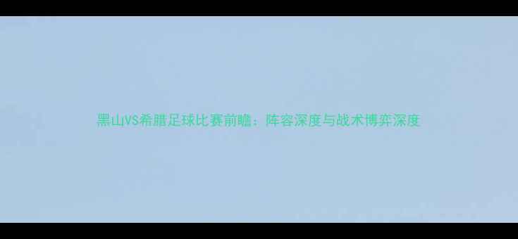 图片 黑山VS希腊足球比赛前瞻：阵容深度与战术博弈深度
