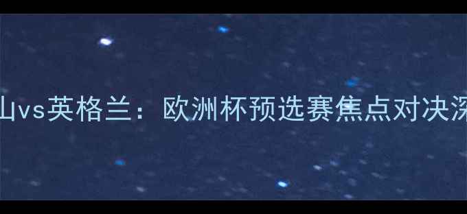 图片 黑山vs英格兰：欧洲杯预选赛焦点对决深度
