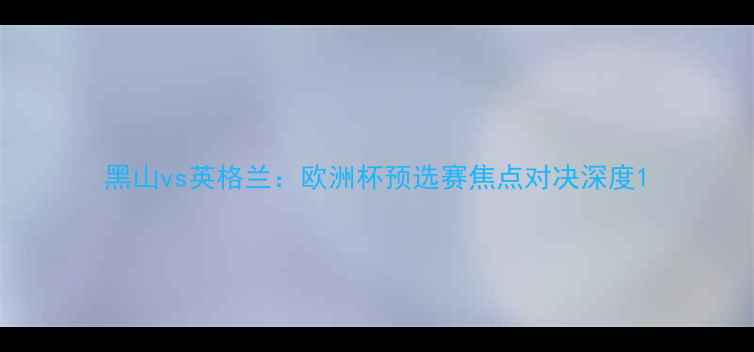 图片 黑山vs英格兰：欧洲杯预选赛焦点对决深度1
