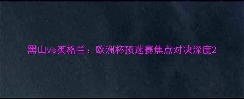 图片 黑山vs英格兰：欧洲杯预选赛焦点对决深度2