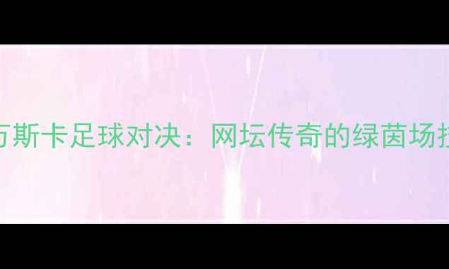 图片 齐布尔科娃vs拉德万斯卡足球对决：网坛传奇的绿茵场技术与历史战绩对比