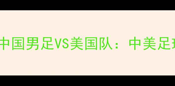 图片 🌍里约热内卢足球赛｜中国男足VS美国队：中美足球巅峰对决全攻略！🏆1