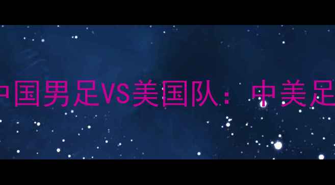 图片 🌍里约热内卢足球赛｜中国男足VS美国队：中美足球巅峰对决全攻略！🏆2