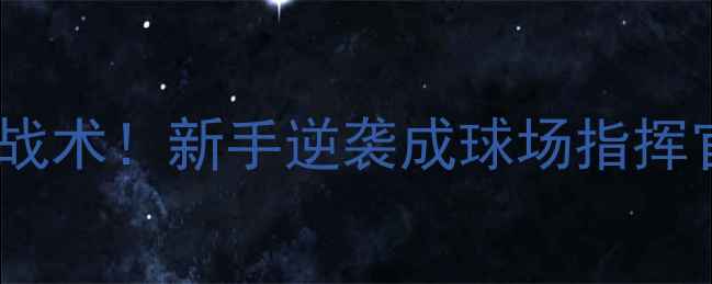图片 🌟10个必学足球战术！新手逆袭成球场指挥官的入门指南🌟1