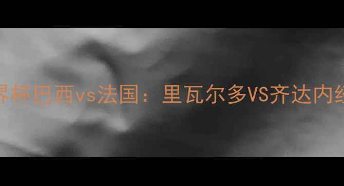 图片 🌟2002世界杯巴西vs法国：里瓦尔多VS齐达内经典对决🌟
