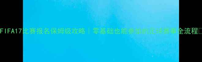 图片 🌟FIFA17比赛报名保姆级攻略｜零基础也能参加的足球赛事全流程✨1