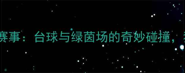 图片 🌟丁俊晖跨界足球赛事：台球与绿茵场的奇妙碰撞，独家回顾与深度🏆2