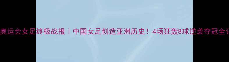 图片 🌟东京奥运会女足终极战报｜中国女足创造亚洲历史！4场狂轰8球逆袭夺冠全记录🔥1