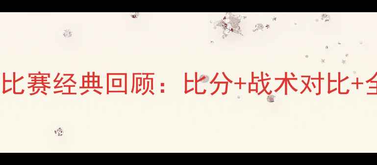 图片 🌟中国VS泰国足球比赛经典回顾：比分+战术对比+全网最全赛事图解2