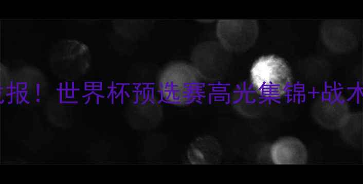 图片 🌟中国男足vs南非战报！世界杯预选赛高光集锦+战术（附比赛录像）🌟1