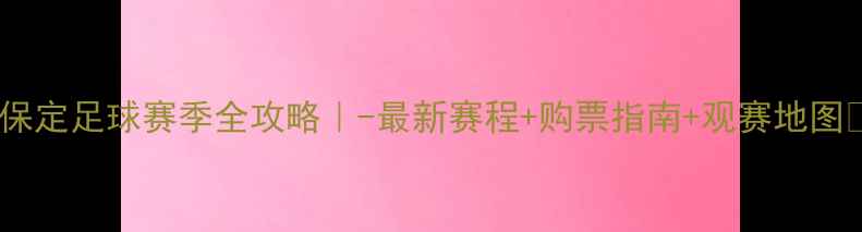 图片 🌟保定足球赛季全攻略｜-最新赛程+购票指南+观赛地图🌟2
