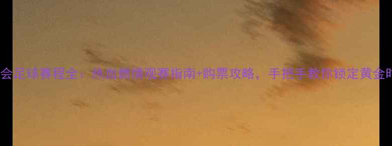 图片 🌟全运会足球赛程全：热血燃情观赛指南+购票攻略，手把手教你锁定黄金时段！1