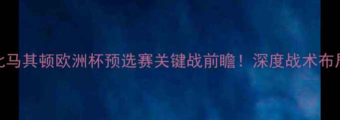 图片 🌟奥地利vs北马其顿欧洲杯预选赛关键战前瞻！深度战术布局与胜负手🔥
