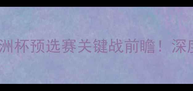 图片 🌟奥地利vs北马其顿欧洲杯预选赛关键战前瞻！深度战术布局与胜负手🔥1
