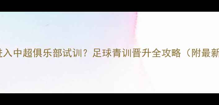 图片 🌟如何进入中超俱乐部试训？足球青训晋升全攻略（附最新政策）1