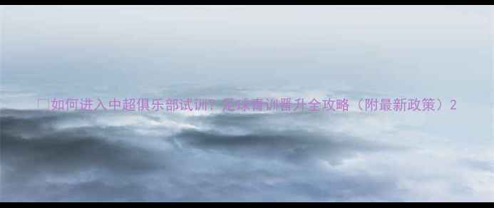 图片 🌟如何进入中超俱乐部试训？足球青训晋升全攻略（附最新政策）2