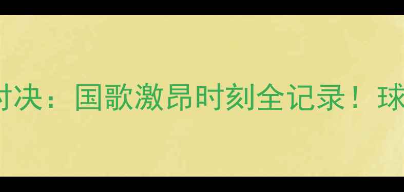 图片 🌟巴西VS墨西哥世界杯对决：国歌激昂时刻全记录！球迷热血沸腾现场直击🌟2