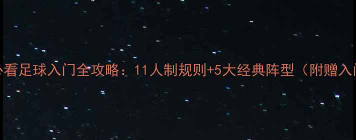 图片 🌟新手必看足球入门全攻略：11人制规则+5大经典阵型（附赠入门技巧）