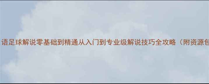 图片 🌟日语足球解说零基础到精通从入门到专业级解说技巧全攻略（附资源包）2