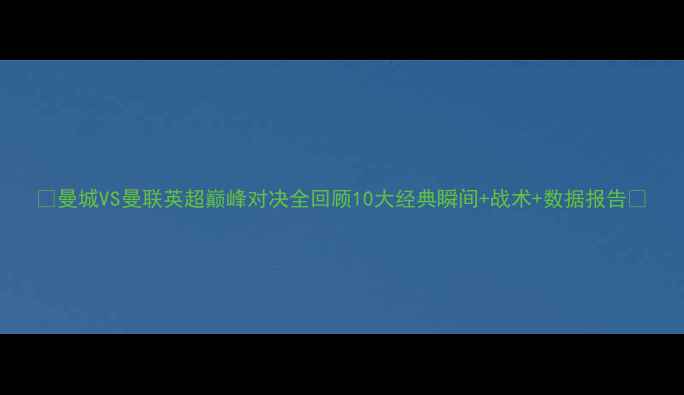 图片 🌟曼城VS曼联英超巅峰对决全回顾10大经典瞬间+战术+数据报告📊