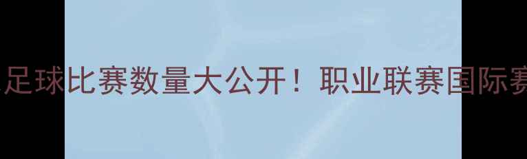 图片 🌟最新数据全球足球比赛数量大公开！职业联赛国际赛事青训赛全🏆2