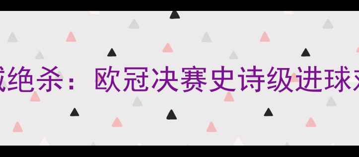 图片 🌟梅西vs曼城绝杀：欧冠决赛史诗级进球对决全回顾🌟