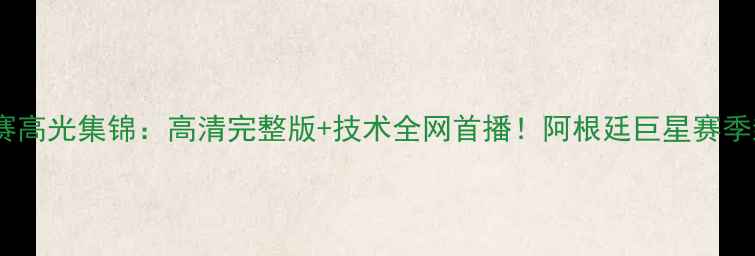 图片 🌟梅西比赛高光集锦：高清完整版+技术全网首播！阿根廷巨星赛季封神表现1