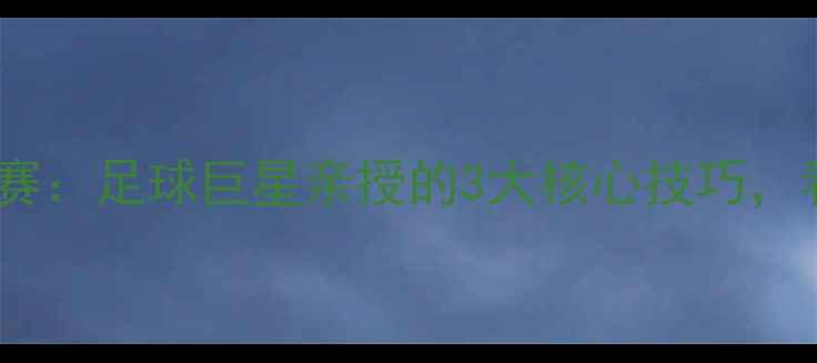 图片 🌟梅西解说自己的比赛：足球巨星亲授的3大核心技巧，看懂比赛新高度！🌟1