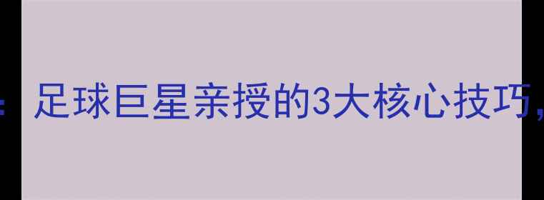 图片 🌟梅西解说自己的比赛：足球巨星亲授的3大核心技巧，看懂比赛新高度！🌟2