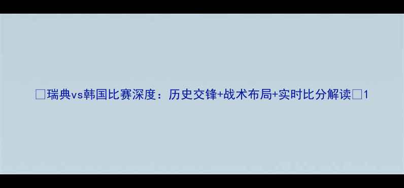 图片 🌟瑞典vs韩国比赛深度：历史交锋+战术布局+实时比分解读💥1