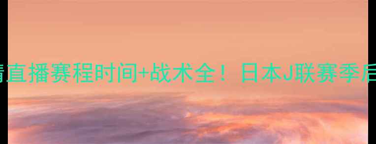 图片 🌟甲府枫林vs琉球FC高清直播赛程时间+战术全！日本J联赛季后赛终极对决怎么看？📺1