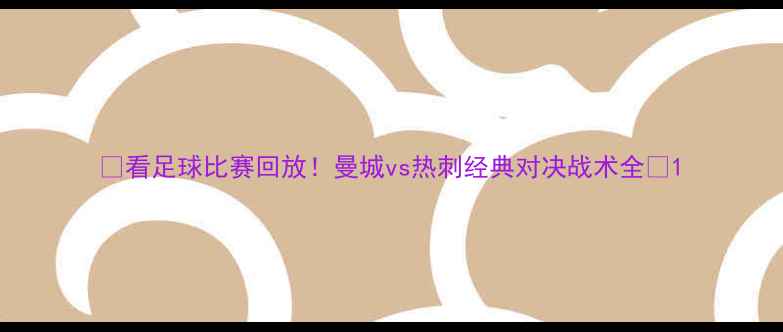 图片 🌟看足球比赛回放！曼城vs热刺经典对决战术全🌟1