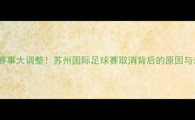 图片 🌟苏州足球赛事大调整！苏州国际足球赛取消背后的原因与未来展望🌟2