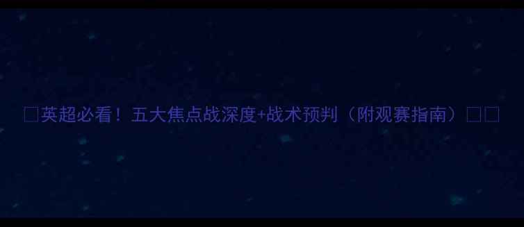 图片 🌟英超必看！五大焦点战深度+战术预判（附观赛指南）🔥💥