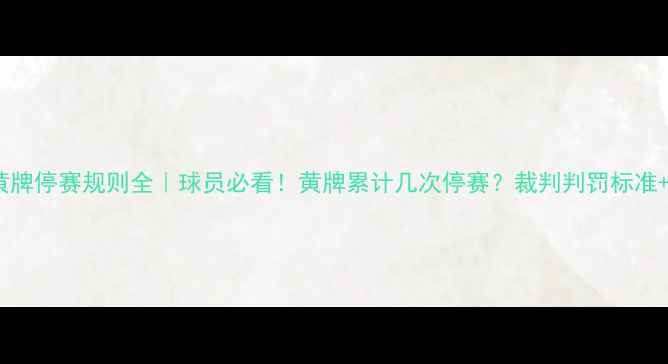 图片 🌟足球场上黄牌停赛规则全｜球员必看！黄牌累计几次停赛？裁判判罚标准+案例图解🌟1