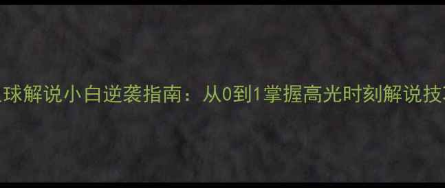 图片 🌟足球解说小白逆袭指南：从0到1掌握高光时刻解说技巧🌟