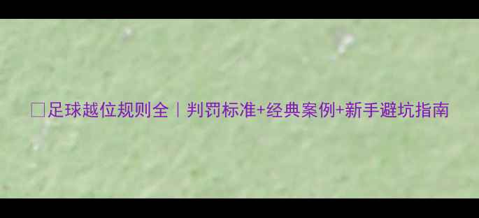 图片 🌟足球越位规则全｜判罚标准+经典案例+新手避坑指南