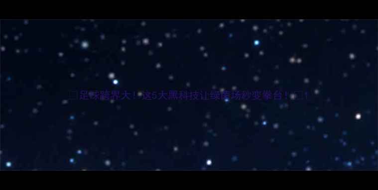 图片 🌟足球跨界大！这5大黑科技让绿茵场秒变拳台！🌟1