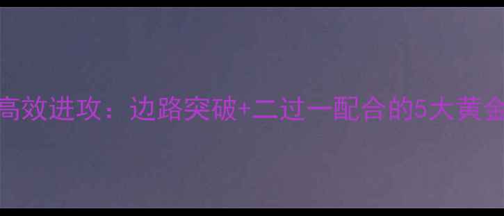 图片 🌟足球高效进攻：边路突破+二过一配合的5大黄金战术🌟