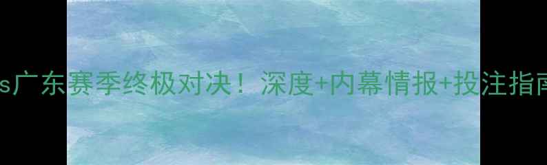 图片 🏀CBA新疆vs广东赛季终极对决！深度+内幕情报+投注指南全公开🔥1