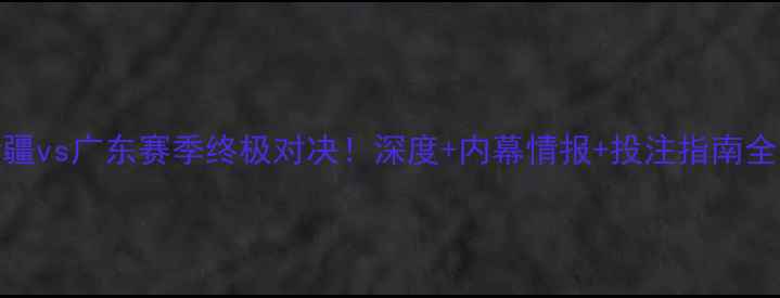 图片 🏀CBA新疆vs广东赛季终极对决！深度+内幕情报+投注指南全公开🔥2