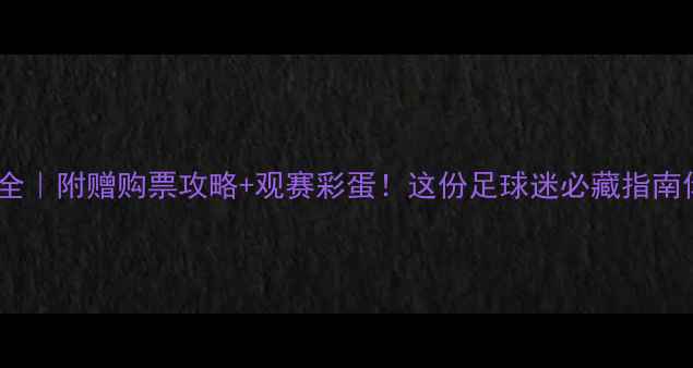 图片 🏆14场赛事全｜附赠购票攻略+观赛彩蛋！这份足球迷必藏指南你还没看？1