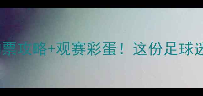 图片 🏆14场赛事全｜附赠购票攻略+观赛彩蛋！这份足球迷必藏指南你还没看？2