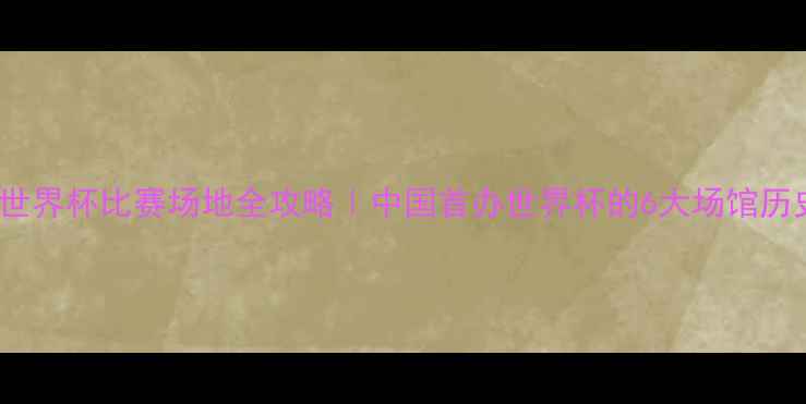 图片 🏆2002世界杯比赛场地全攻略｜中国首办世界杯的6大场馆历史🇰🇷2